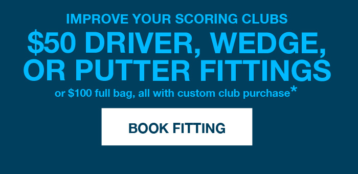 Book Now — $100 off fitting with club purchase*